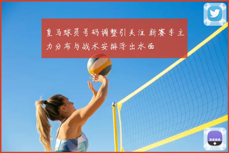 皇马球员号码调整引关注 新赛季主力分布与战术安排浮出水面