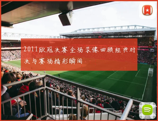 2011欧冠决赛全场录像回顾经典对决与赛场精彩瞬间