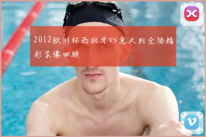 2012欧洲杯西班牙vs意大利全场精彩录像回顾