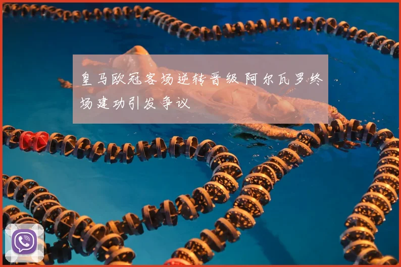 皇马欧冠客场逆转晋级 阿尔瓦罗终场建功引发争议
