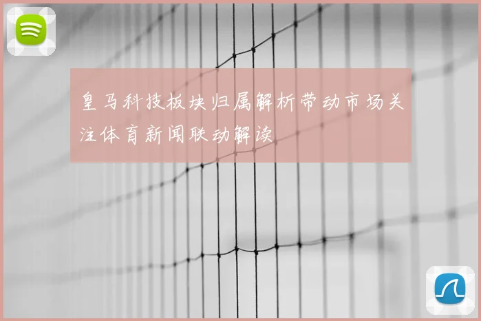皇马科技板块归属解析带动市场关注体育新闻联动解读