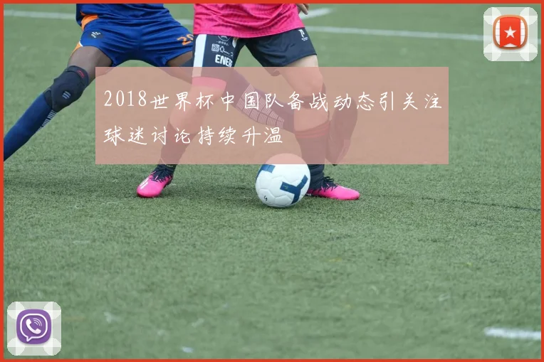 2018世界杯中国队备战动态引关注球迷讨论持续升温