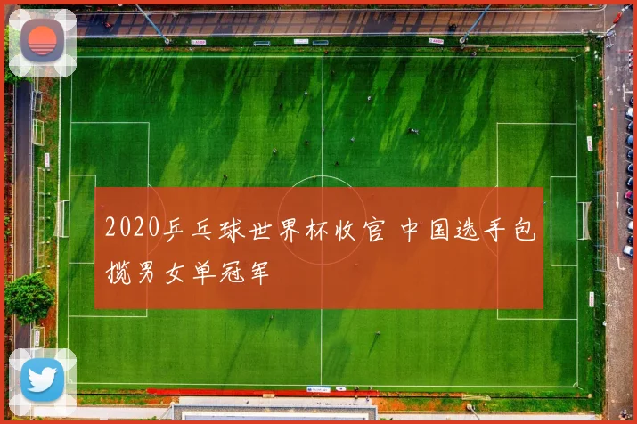 2020乒乓球世界杯收官 中国选手包揽男女单冠军