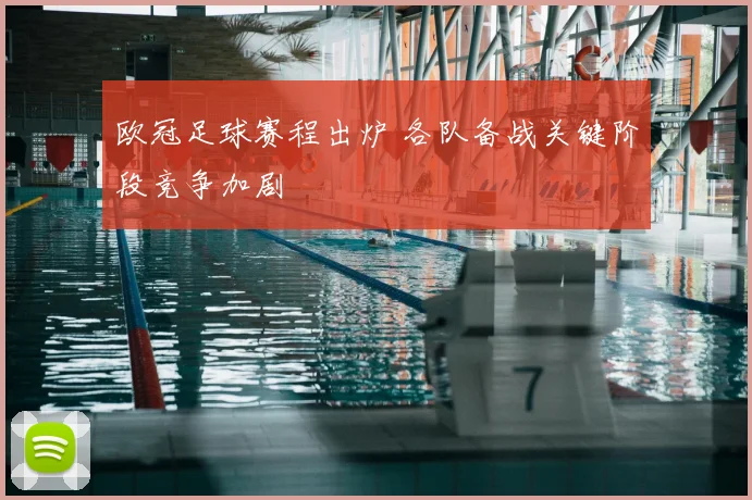 欧冠足球赛程出炉 各队备战关键阶段竞争加剧