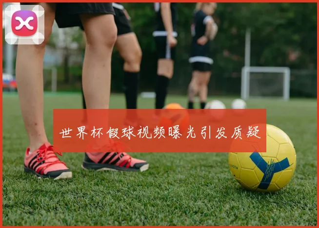 世界杯假球视频曝光引发质疑