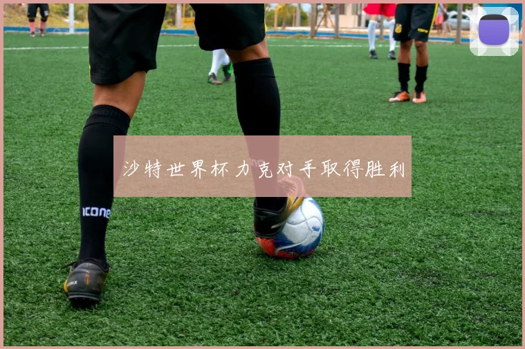 沙特世界杯力克对手取得胜利