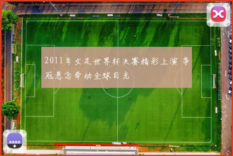 2011年女足世界杯决赛精彩上演 争冠悬念牵动全球目光