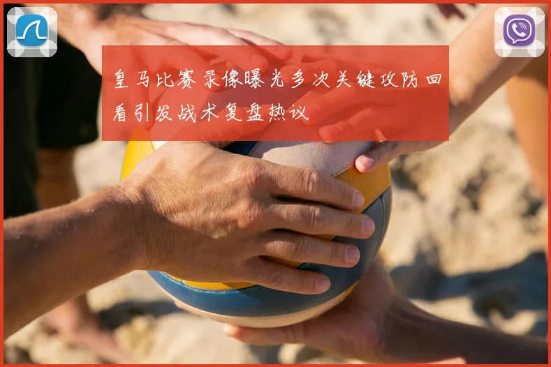 皇马比赛录像曝光多次关键攻防回看引发战术复盘热议