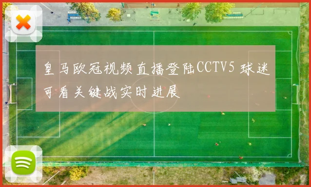皇马欧冠视频直播登陆CCTV5 球迷可看关键战实时进展