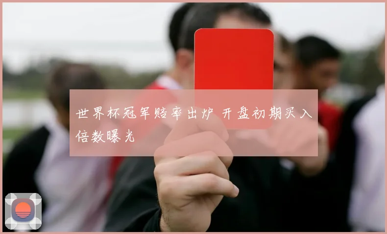 世界杯冠军赔率出炉 开盘初期买入倍数曝光