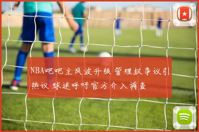 NBA吧吧主风波升级 管理权争议引热议 球迷呼吁官方介入调查