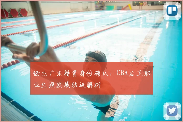 徐杰广东籍贯身份确认,CBA后卫职业生涯发展轨迹解析