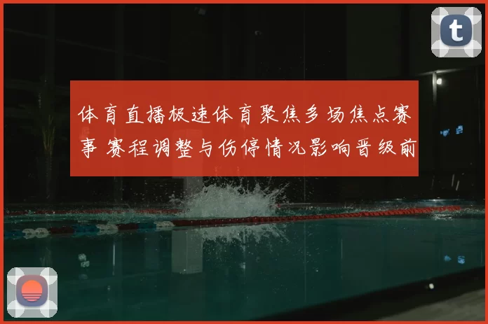 体育直播极速体育聚焦多场焦点赛事 赛程调整与伤停情况影响晋级前景