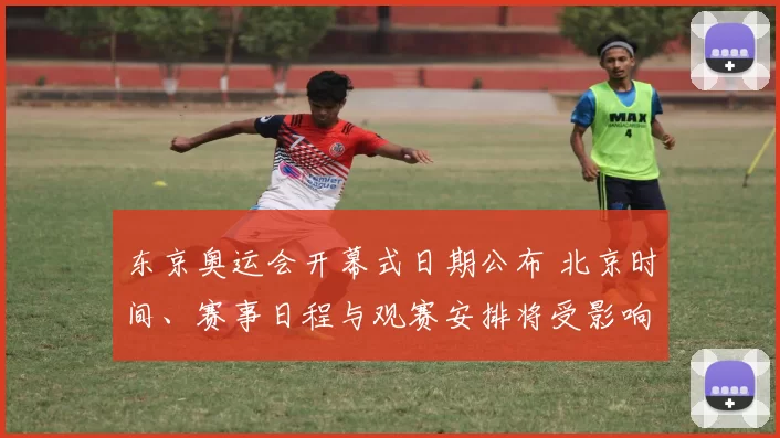 东京奥运会开幕式日期公布 北京时间、赛事日程与观赛安排将受影响
