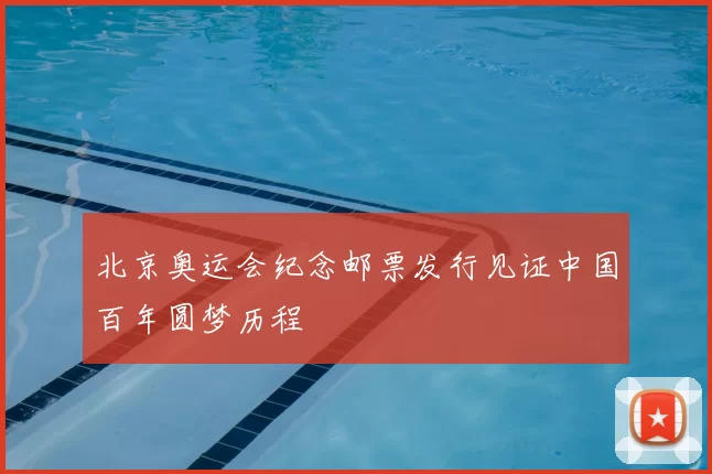 北京奥运会纪念邮票发行见证中国百年圆梦历程