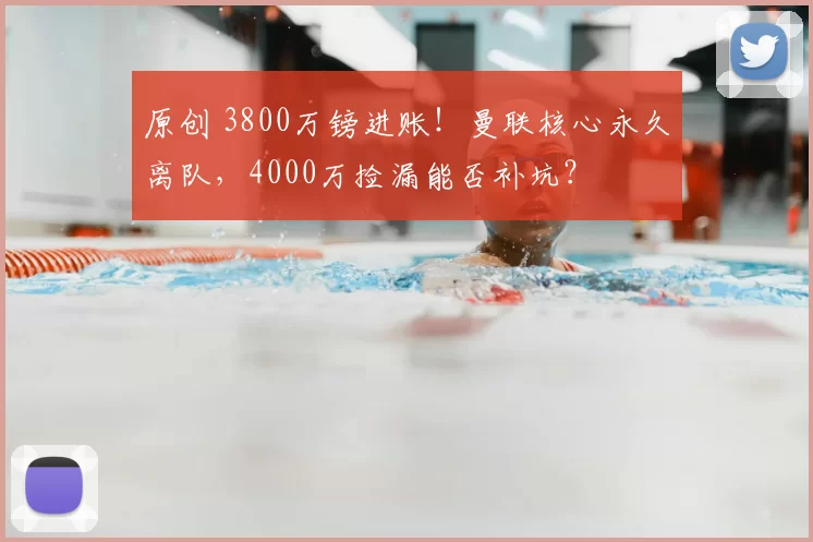 原创 3800万镑进账！曼联核心永久离队，4000万捡漏能否补坑？