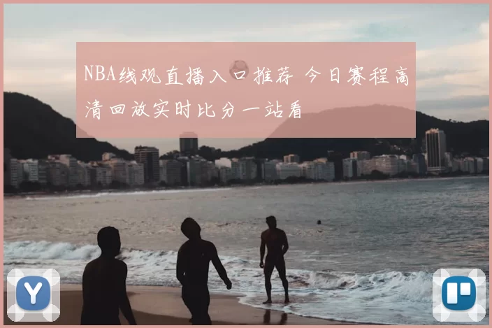 NBA线观直播入口推荐 今日赛程高清回放实时比分一站看