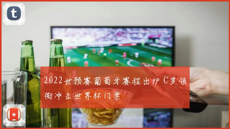 2022世预赛葡萄牙赛程出炉 C罗领衔冲击世界杯门票