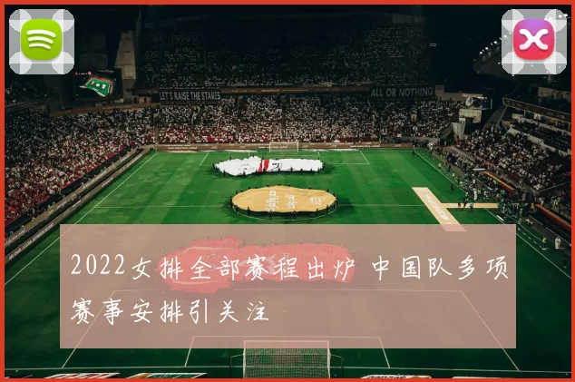 2022女排全部赛程出炉 中国队多项赛事安排引关注