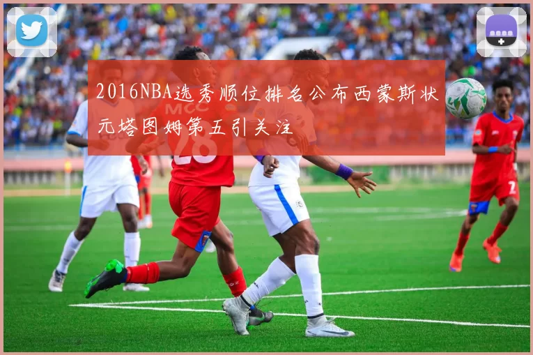 2016NBA选秀顺位排名公布西蒙斯状元塔图姆第五引关注