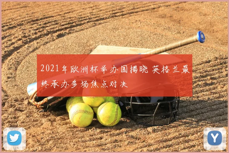 2021年欧洲杯举办国揭晓 英格兰最终承办多场焦点对决