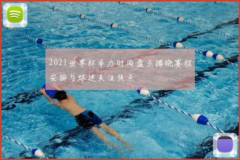 2021世界杯举办时间盘点揭晓赛程安排与球迷关注焦点