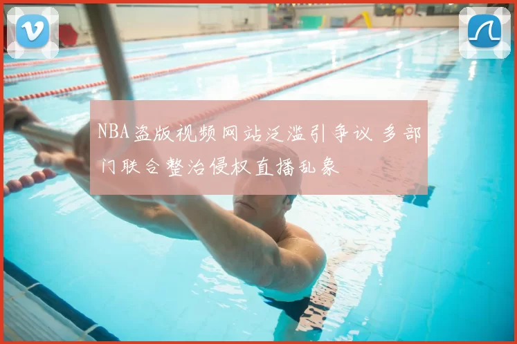 NBA盗版视频网站泛滥引争议 多部门联合整治侵权直播乱象
