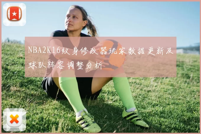 NBA2K16纹身修改器玩家数据更新及球队阵容调整分析
