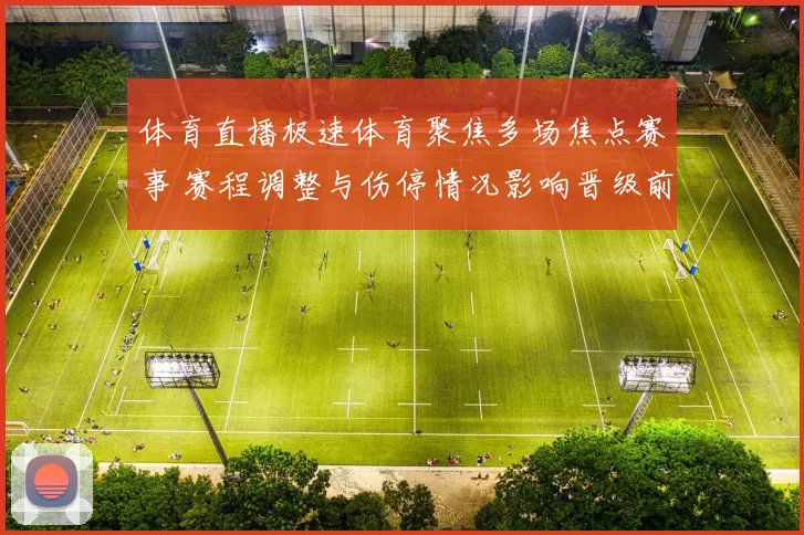 体育直播极速体育聚焦多场焦点赛事 赛程调整与伤停情况影响晋级前景