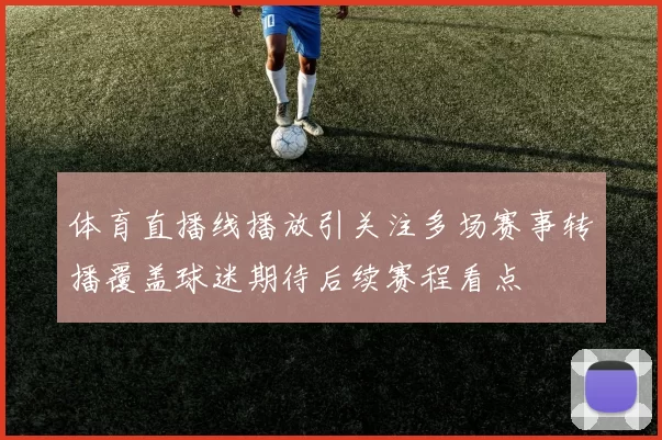 体育直播线播放引关注多场赛事转播覆盖球迷期待后续赛程看点