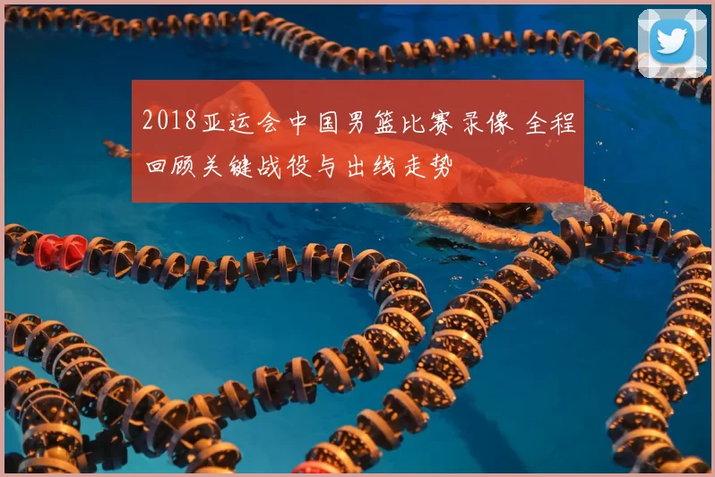 2018亚运会中国男篮比赛录像 全程回顾关键战役与出线走势