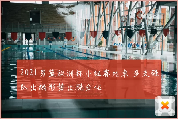 2021男篮欧洲杯小组赛结束 多支强队出线形势出现分化