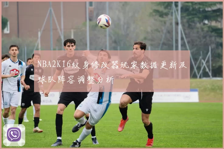 NBA2K16纹身修改器玩家数据更新及球队阵容调整分析