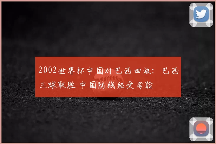 2002世界杯中国对巴西回放：巴西三球取胜 中国防线经受考验