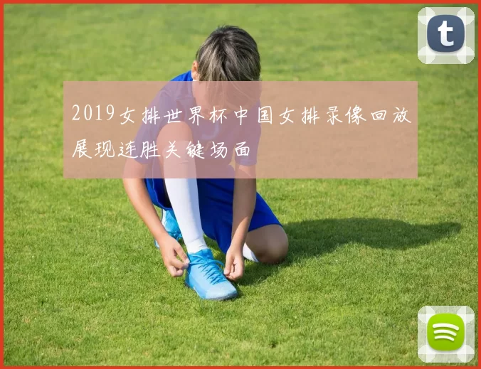 2019女排世界杯中国女排录像回放展现连胜关键场面
