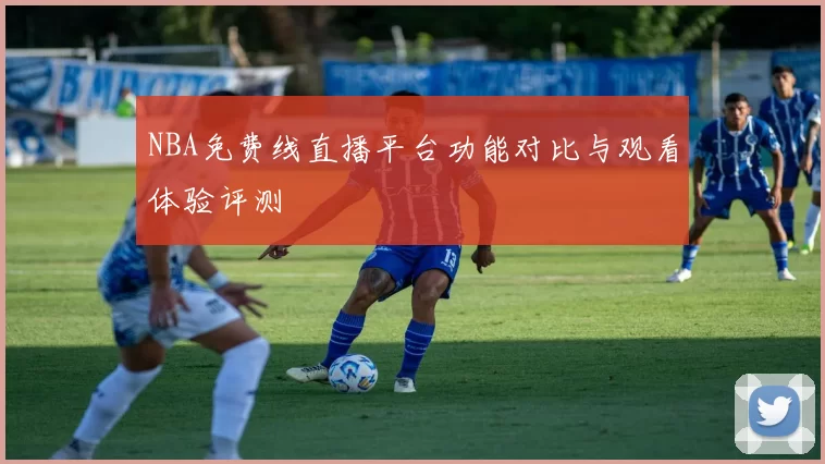NBA免费线直播平台功能对比与观看体验评测