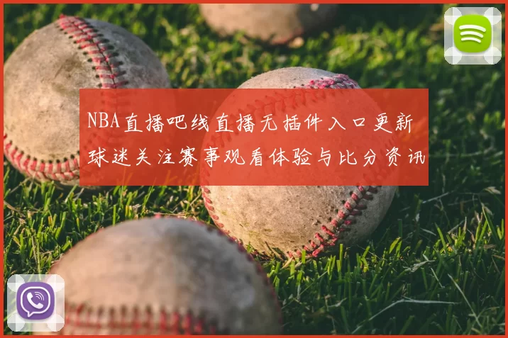 NBA直播吧线直播无插件入口更新 球迷关注赛事观看体验与比分资讯