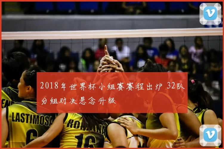 2018年世界杯小组赛赛程出炉 32队分组对决悬念升级