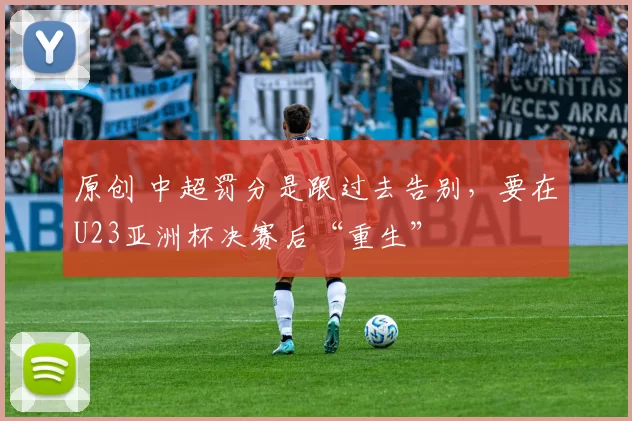 原创 中超罚分是跟过去告别,要在U23亚洲杯决赛后“重生”