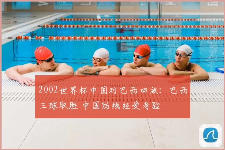2002世界杯中国对巴西回放:巴西三球取胜 中国防线经受考验