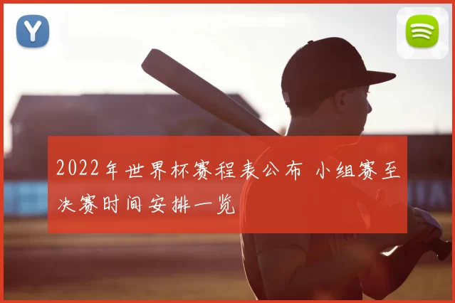 2022年世界杯赛程表公布 小组赛至决赛时间安排一览