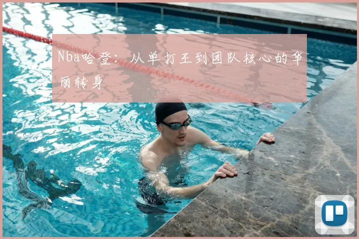 Nba哈登：从单打王到团队核心的华丽转身