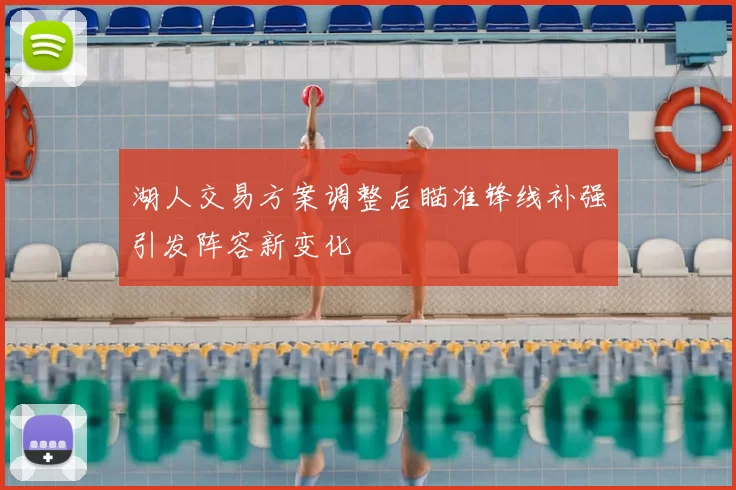 湖人交易方案调整后瞄准锋线补强引发阵容新变化