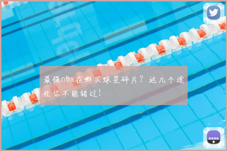 最强nba在哪买球星碎片？这几个途径你不能错过！