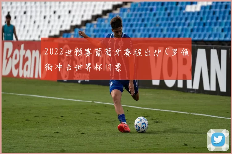 2022世预赛葡萄牙赛程出炉 C罗领衔冲击世界杯门票