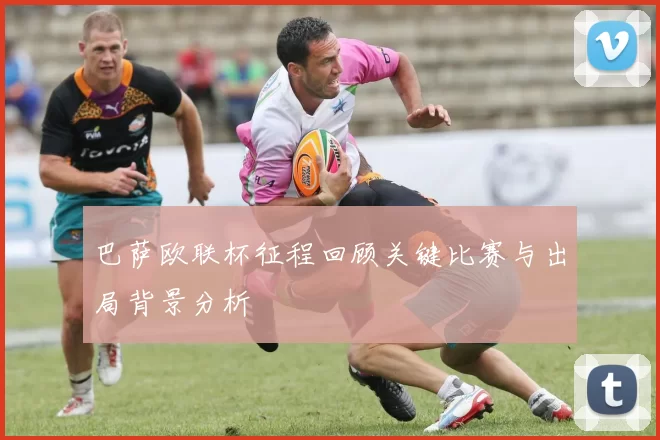 巴萨欧联杯征程回顾关键比赛与出局背景分析