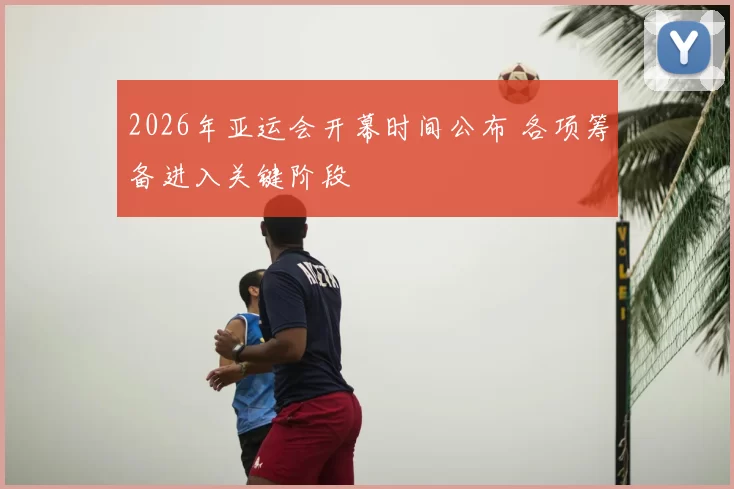 2026年亚运会开幕时间公布 各项筹备进入关键阶段
