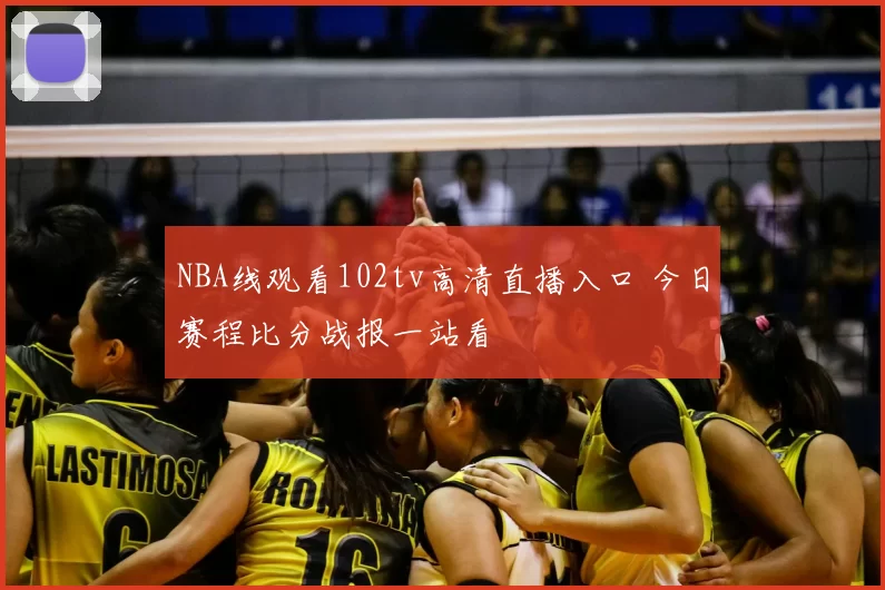 NBA线观看102tv高清直播入口 今日赛程比分战报一站看