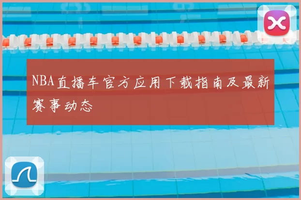 NBA直播车官方应用下载指南及最新赛事动态