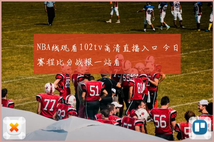 NBA线观看102tv高清直播入口 今日赛程比分战报一站看